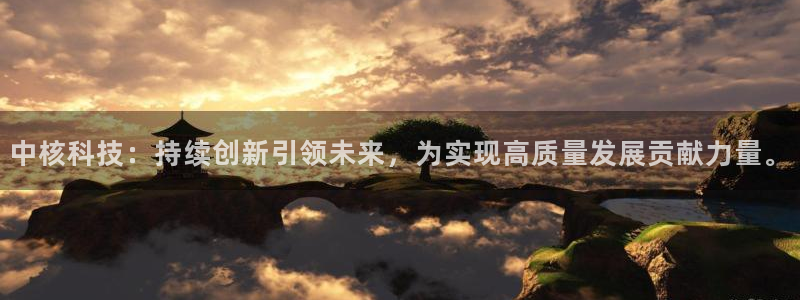 中核科技：持续创新引领未来，为实现高质量发展贡献力量。