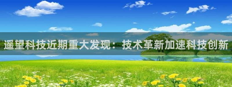 遥望科技近期重大发现：技术革新加速科技创新