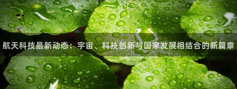 航天科技最新动态：宇宙、科技创新与国家发展相结合的新篇章