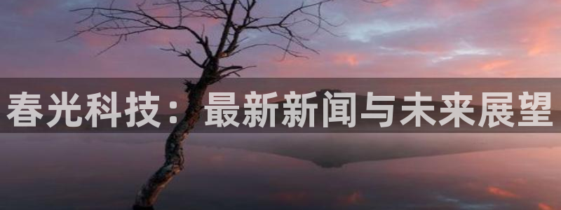 春光科技：最新新闻与未来展望