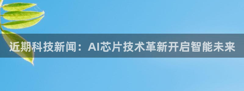 近期科技新闻：AI芯片技术革新开启智能未来