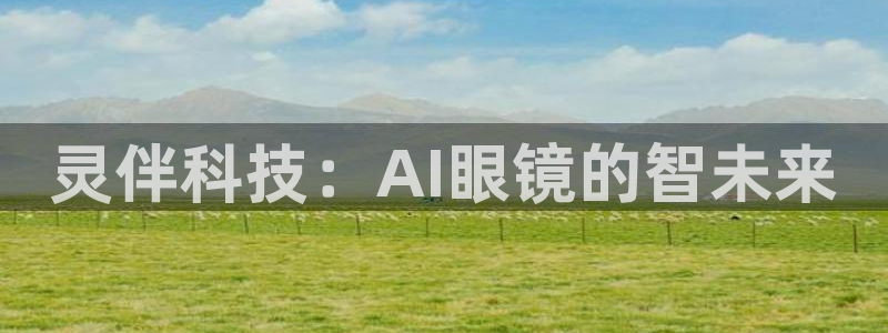 灵伴科技：AI眼镜的智未来