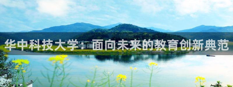华中科技大学：面向未来的教育创新典范